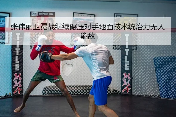 张伟丽卫冕战继续碾压对手地面技术统治力无人能敌