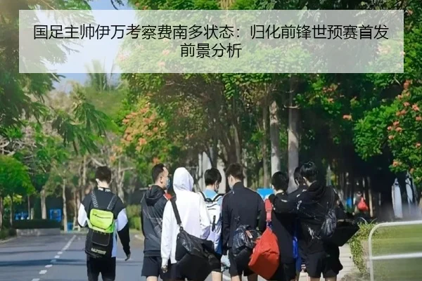 国足主帅伊万考察费南多状态：归化前锋世预赛首发前景分析